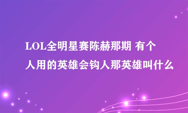 LOL全明星赛陈赫那期 有个人用的英雄会钩人那英雄叫什么
