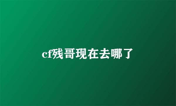 cf残哥现在去哪了