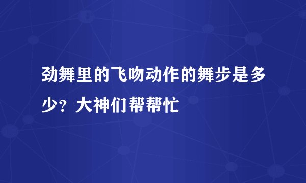 劲舞里的飞吻动作的舞步是多少？大神们帮帮忙