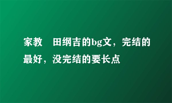 家教沢田纲吉的bg文，完结的最好，没完结的要长点