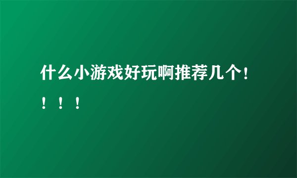 什么小游戏好玩啊推荐几个！！！！