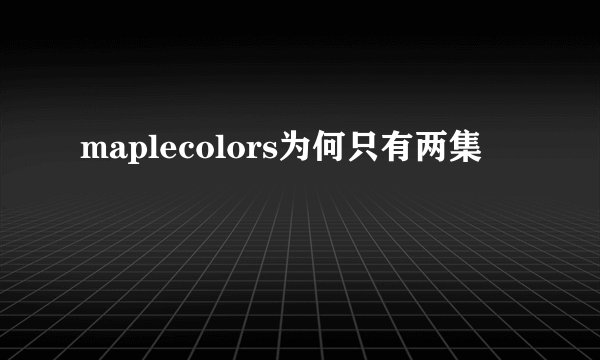 maplecolors为何只有两集