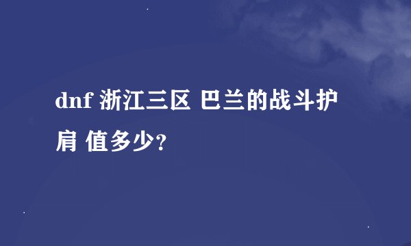 dnf 浙江三区 巴兰的战斗护肩 值多少？