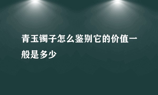 青玉镯子怎么鉴别它的价值一般是多少