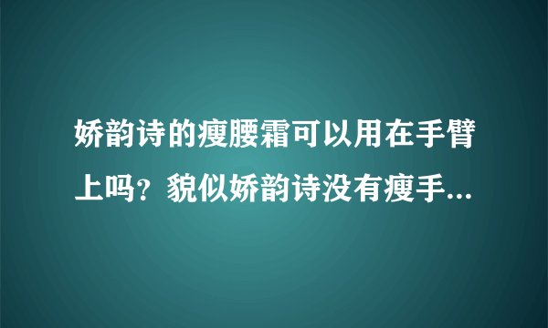娇韵诗的瘦腰霜可以用在手臂上吗？貌似娇韵诗没有瘦手臂的，又不想买差的牌子。