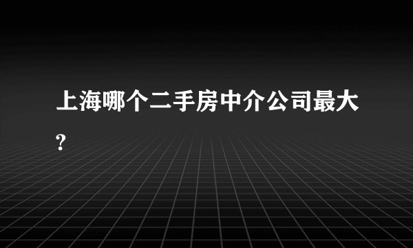 上海哪个二手房中介公司最大?