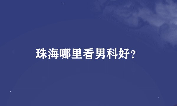 珠海哪里看男科好？