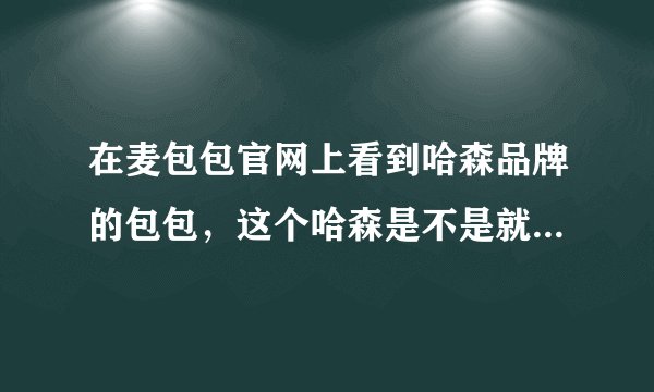 在麦包包官网上看到哈森品牌的包包，这个哈森是不是就是卖皮鞋的那个“哈森”呢？