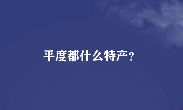 平度都什么特产？