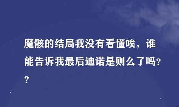 魔骸的结局我没有看懂唉，谁能告诉我最后迪诺是则么了吗？？