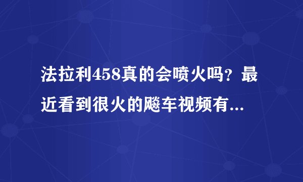 法拉利458真的会喷火吗？最近看到很火的飚车视频有喷火~~