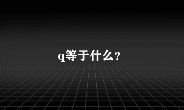 q等于什么？