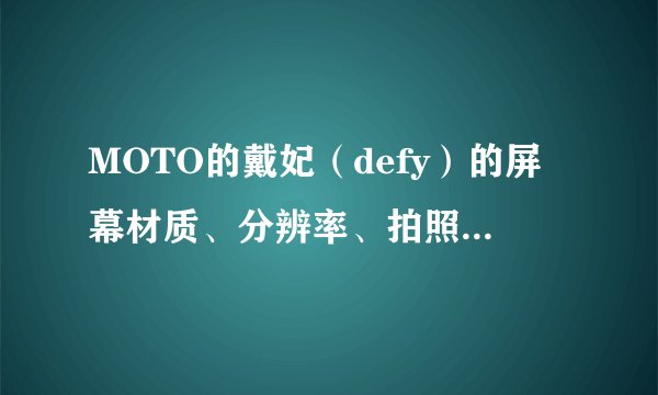 MOTO的戴妃（defy）的屏幕材质、分辨率、拍照、机身厚度、抓着的手感和魅族M9对比下呢？