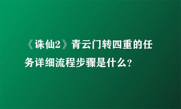《诛仙2》青云门转四重的任务详细流程步骤是什么？