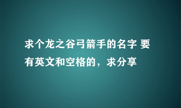 求个龙之谷弓箭手的名字 要有英文和空格的，求分享