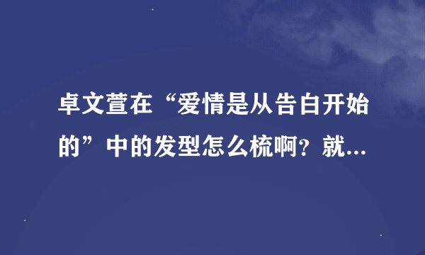 卓文萱在“爱情是从告白开始的”中的发型怎么梳啊？就是盘起来的那种~