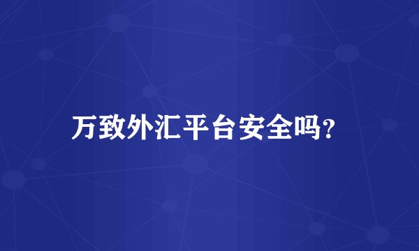 万致外汇平台安全吗？