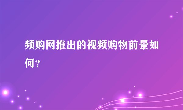 频购网推出的视频购物前景如何？