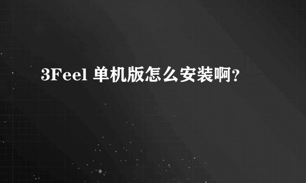 3Feel 单机版怎么安装啊？