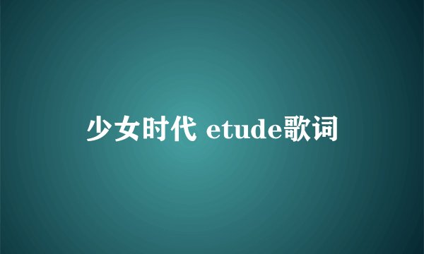 少女时代 etude歌词