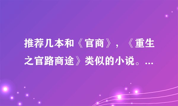 推荐几本和《官商》，《重生之官路商途》类似的小说。其实我觉得《官商》无可超越了......
