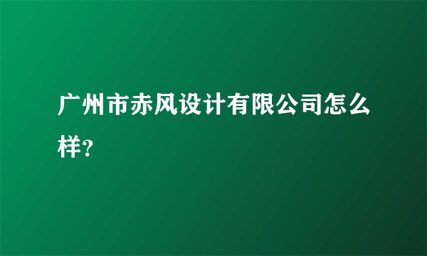 广州市赤风设计有限公司怎么样？