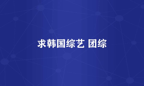 求韩国综艺 团综