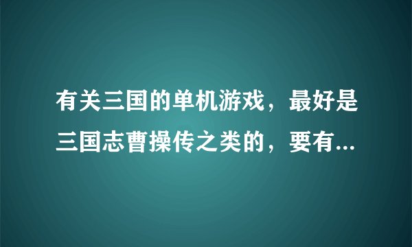 有关三国的单机游戏，最好是三国志曹操传之类的，要有这个游戏的介绍！