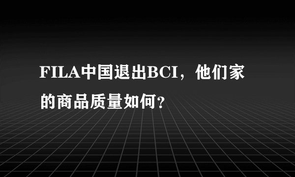 FILA中国退出BCI，他们家的商品质量如何？