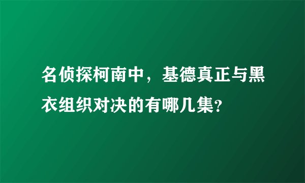 名侦探柯南中，基德真正与黑衣组织对决的有哪几集？