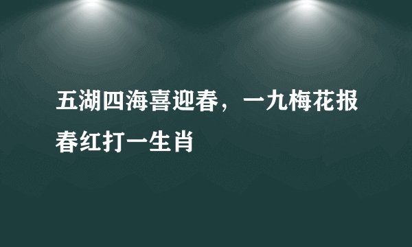 五湖四海喜迎春，一九梅花报春红打一生肖