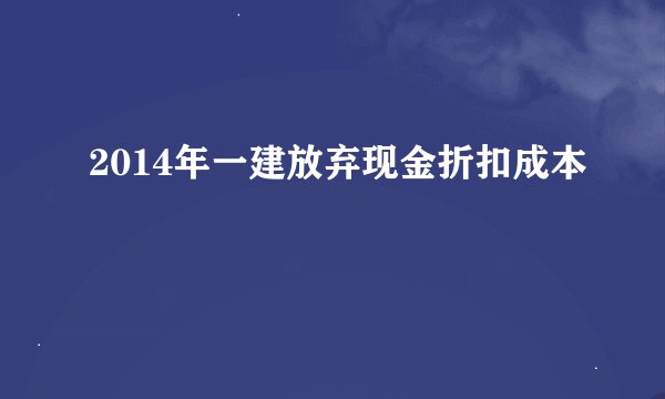 2014年一建放弃现金折扣成本