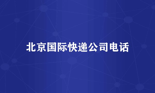 北京国际快递公司电话