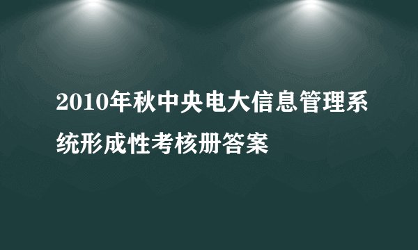 2010年秋中央电大信息管理系统形成性考核册答案