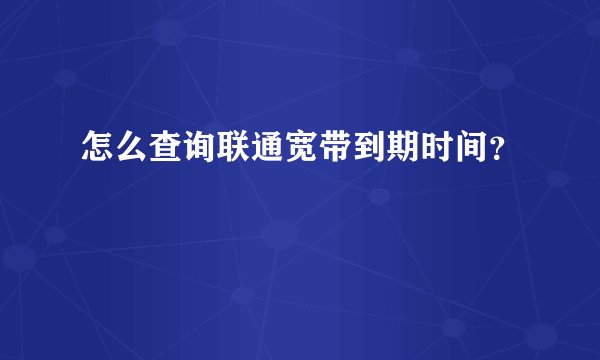 怎么查询联通宽带到期时间？