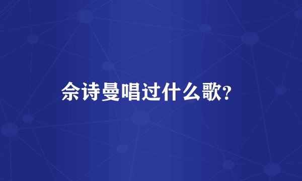 佘诗曼唱过什么歌？