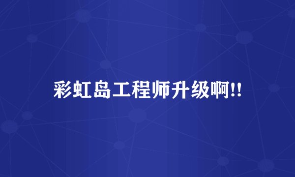 彩虹岛工程师升级啊!!
