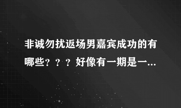 非诚勿扰返场男嘉宾成功的有哪些？？？好像有一期是一个男的第一次来的时候选了一个比自己大好多的女的，