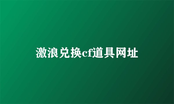 激浪兑换cf道具网址