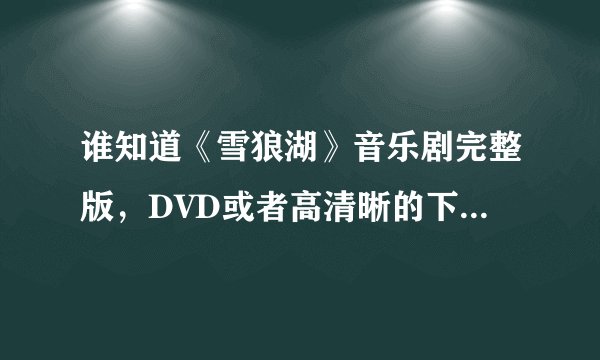 谁知道《雪狼湖》音乐剧完整版，DVD或者高清晰的下载地址~！知道的说下·谢谢