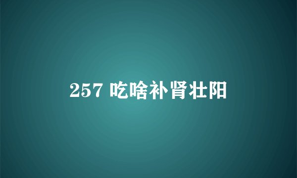257 吃啥补肾壮阳