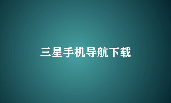 三星手机导航下载