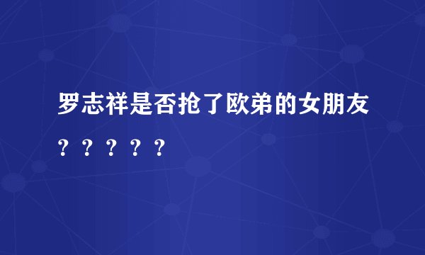 罗志祥是否抢了欧弟的女朋友？？？？？