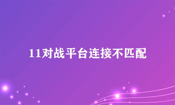 11对战平台连接不匹配