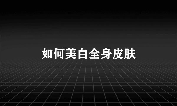 如何美白全身皮肤