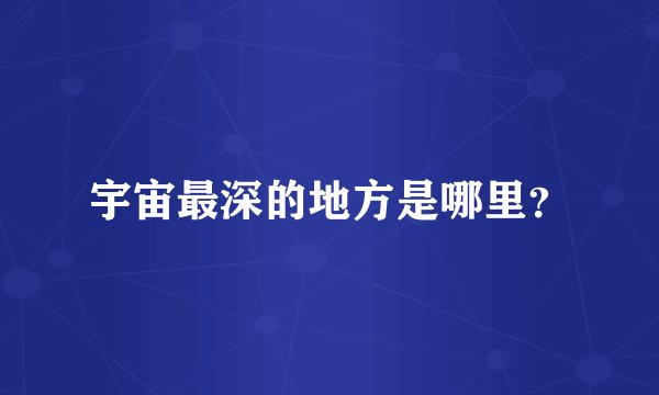 宇宙最深的地方是哪里？