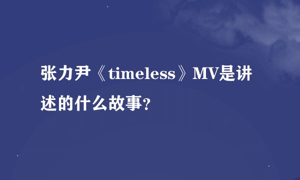 张力尹《timeless》MV是讲述的什么故事？