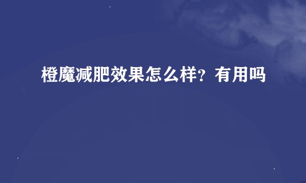 橙魔减肥效果怎么样？有用吗