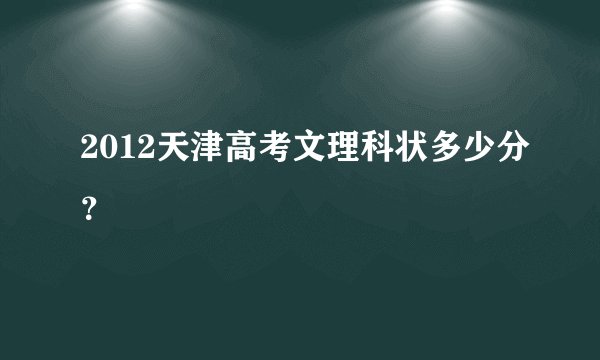 2012天津高考文理科状多少分？