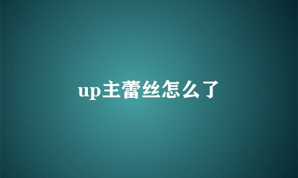 up主蕾丝怎么了